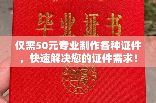 涪陵仅需50元专业制作各种证件，快速解决您的证件需求！