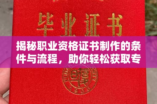 涪陵揭秘职业资格证书制作的条件与流程，助你轻松获取专业认证
