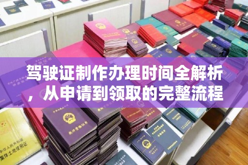 涪陵驾驶证制作办理时间全解析，从申请到领取的完整流程