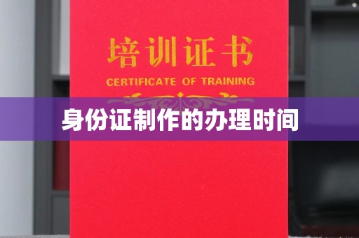 涪陵身份证制作的办理时间