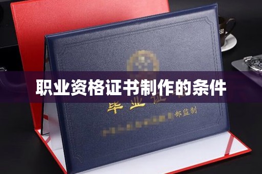 涪陵职业资格证书制作的条件