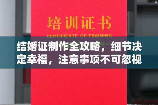 涪陵结婚证制作全攻略，细节决定幸福，注意事项不可忽视