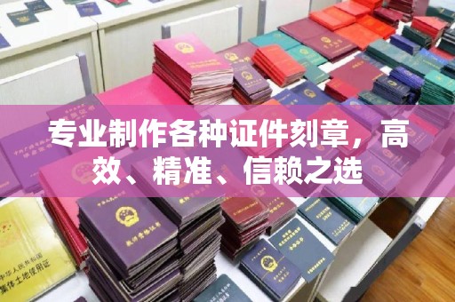 涪陵专业制作各种证件刻章，高效、精准、信赖之选