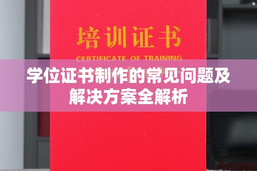 涪陵学位证书制作的常见问题及解决方案全解析