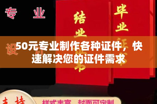 涪陵50元专业制作各种证件，快速解决您的证件需求