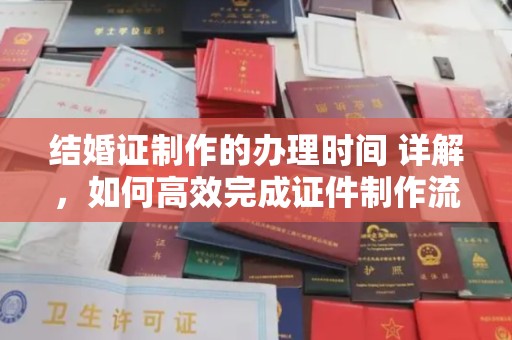 涪陵结婚证制作的办理时间 详解，如何高效完成证件制作流程