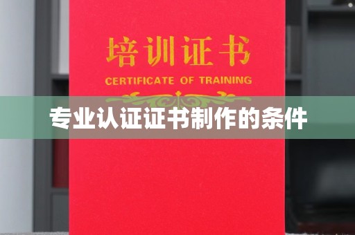 涪陵专业认证证书制作的条件