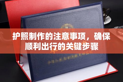 涪陵护照制作的注意事项，确保顺利出行的关键步骤