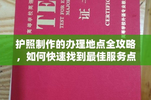 涪陵护照制作的办理地点全攻略，如何快速找到最佳服务点