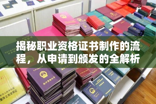 涪陵揭秘职业资格证书制作的流程，从申请到颁发的全解析