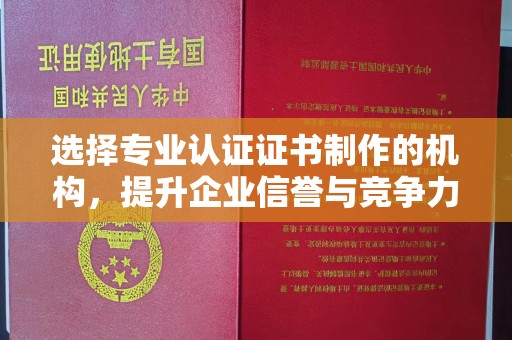 涪陵选择专业认证证书制作的机构，提升企业信誉与竞争力