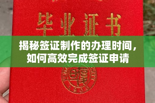 涪陵揭秘签证制作的办理时间，如何高效完成签证申请
