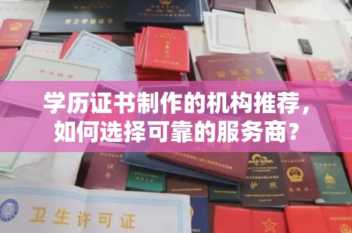 涪陵学历证书制作的机构推荐，如何选择可靠的服务商？
