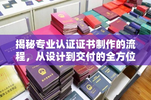涪陵揭秘专业认证证书制作的流程，从设计到交付的全方位指南