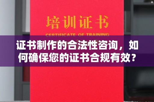涪陵证书制作的合法性咨询，如何确保您的证书合规有效？