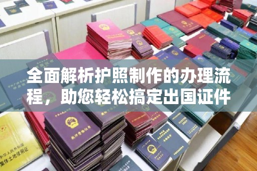 涪陵全面解析护照制作的办理流程，助您轻松搞定出国证件