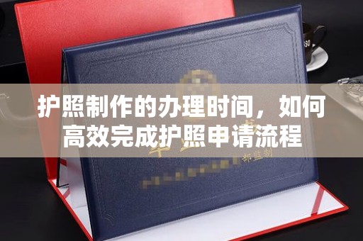 涪陵护照制作的办理时间，如何高效完成护照申请流程