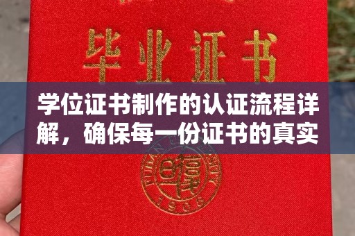涪陵学位证书制作的认证流程详解，确保每一份证书的真实性与权威性