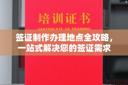 涪陵签证制作办理地点全攻略，一站式解决您的签证需求