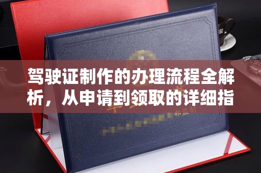 涪陵驾驶证制作的办理流程全解析，从申请到领取的详细指南