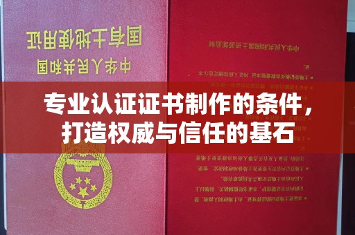 涪陵专业认证证书制作的条件，打造权威与信任的基石