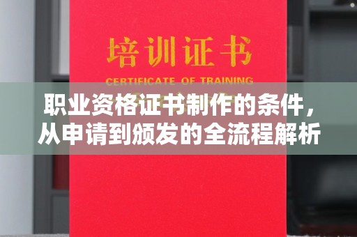 涪陵职业资格证书制作的条件，从申请到颁发的全流程解析
