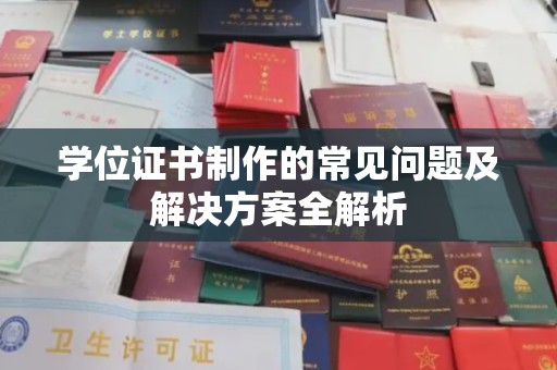 涪陵学位证书制作的常见问题及解决方案全解析
