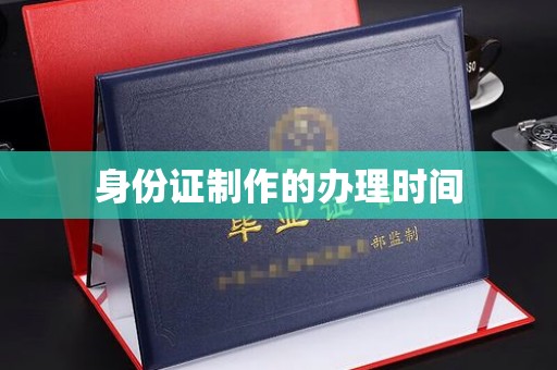 涪陵身份证制作的办理时间