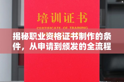 涪陵揭秘职业资格证书制作的条件，从申请到颁发的全流程解析