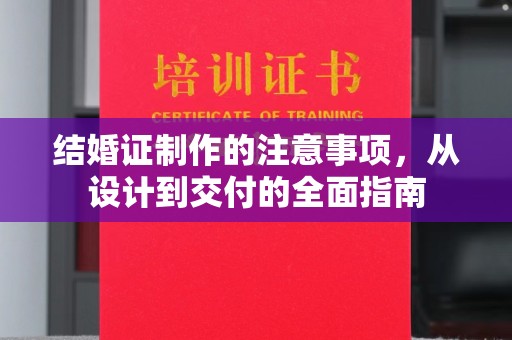 涪陵结婚证制作的注意事项，从设计到交付的全面指南