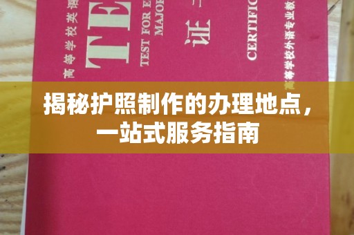 涪陵揭秘护照制作的办理地点，一站式服务指南