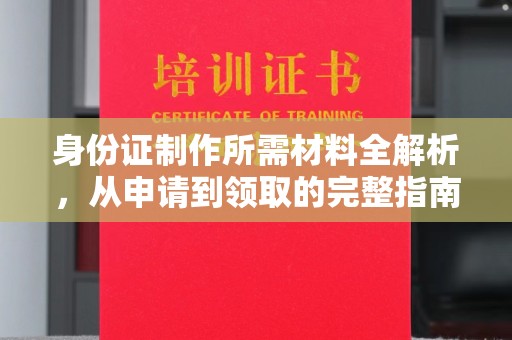 涪陵身份证制作所需材料全解析，从申请到领取的完整指南
