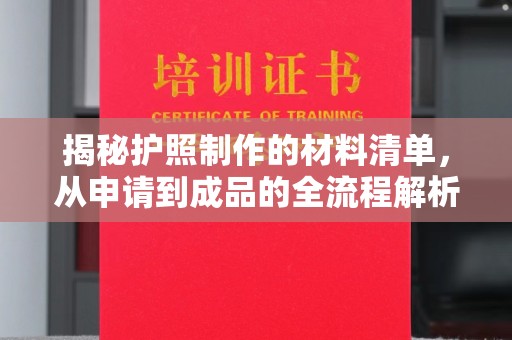 涪陵揭秘护照制作的材料清单，从申请到成品的全流程解析