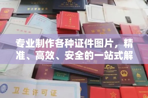 涪陵专业制作各种证件图片，精准、高效、安全的一站式解决方案