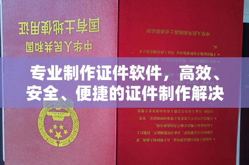 涪陵专业制作证件软件，高效、安全、便捷的证件制作解决方案