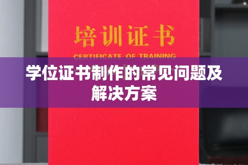 涪陵学位证书制作的常见问题及解决方案