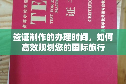 涪陵签证制作的办理时间，如何高效规划您的国际旅行
